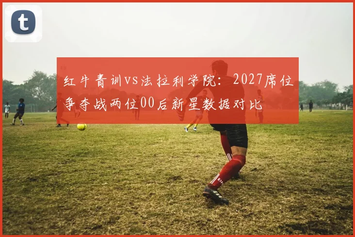 红牛青训vs法拉利学院：2027席位争夺战两位00后新星数据对比
