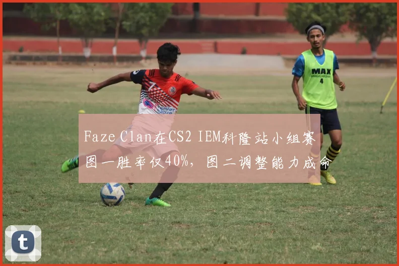 Faze Clan在CS2 IEM科隆站小组赛图一胜率仅40%，图二调整能力成命门