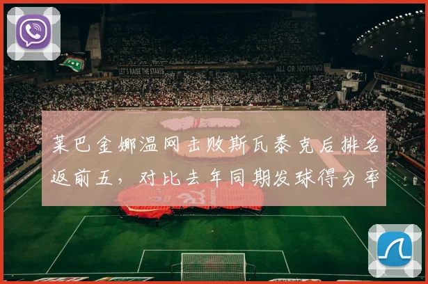 莱巴金娜温网击败斯瓦泰克后排名返前五，对比去年同期发球得分率提升5%
