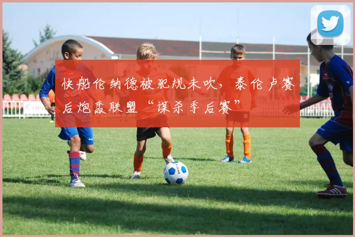 快船伦纳德被犯规未吹,泰伦卢赛后炮轰联盟“谋杀季后赛”
